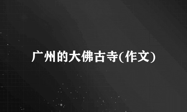 广州的大佛古寺(作文)