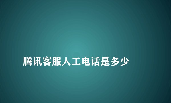 
腾讯客服人工电话是多少

