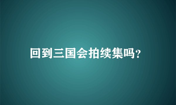 回到三国会拍续集吗？