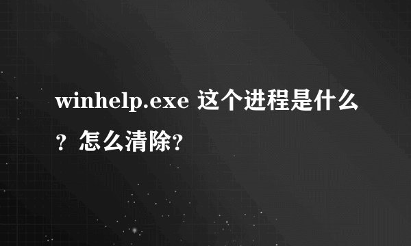 winhelp.exe 这个进程是什么?怎么清除?