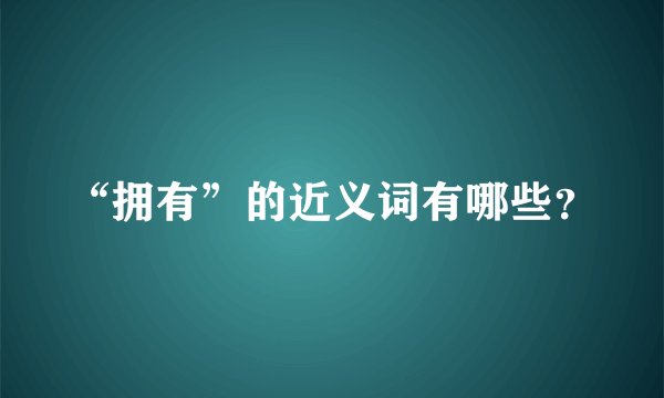 “拥有”的近义词有哪些？