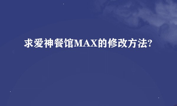 求爱神餐馆MAX的修改方法?