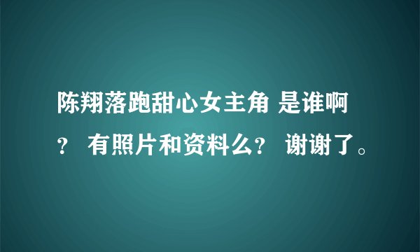 陈翔落跑甜心女主角 是谁啊？ 有照片和资料么？ 谢谢了。