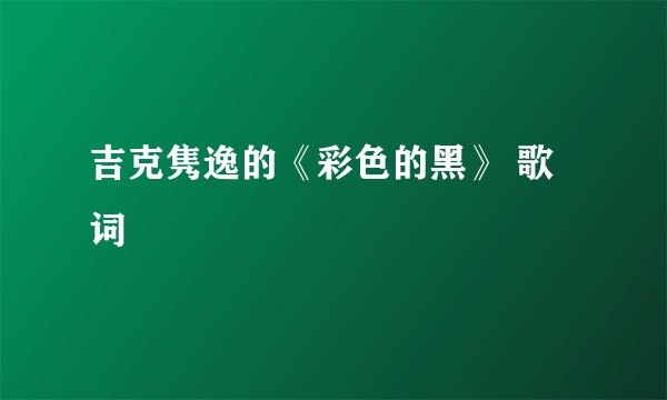 吉克隽逸的《彩色的黑》 歌词