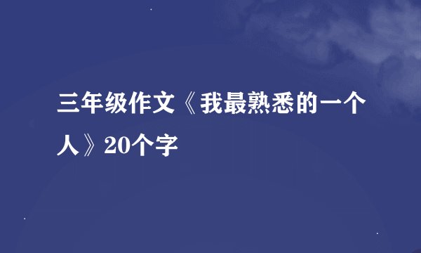 三年级作文《我最熟悉的一个人》20个字
