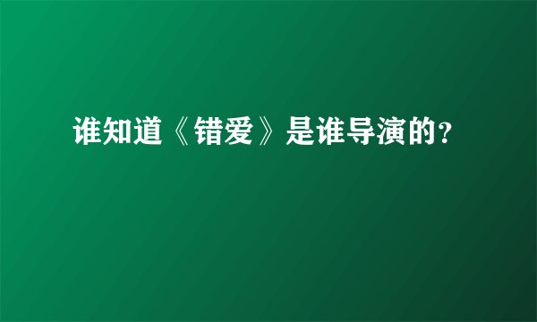 谁知道《错爱》是谁导演的？