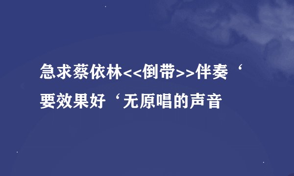急求蔡依林<<倒带>>伴奏‘要效果好‘无原唱的声音