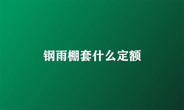 钢雨棚套什么定额