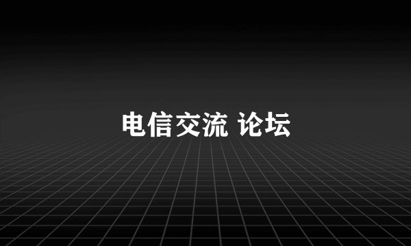 电信交流 论坛