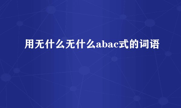 用无什么无什么abac式的词语