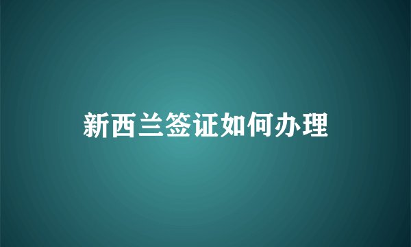 新西兰签证如何办理