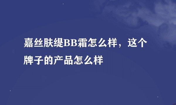 嘉丝肤缇BB霜怎么样，这个牌子的产品怎么样