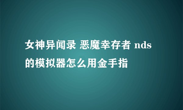 女神异闻录 恶魔幸存者 nds 的模拟器怎么用金手指