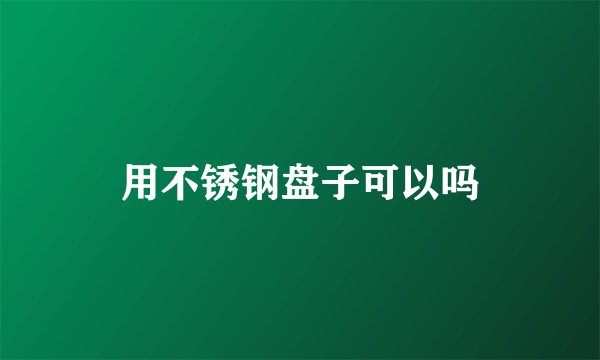 用不锈钢盘子可以吗