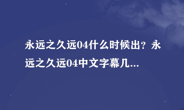 永远之久远04什么时候出？永远之久远04中文字幕几时更新？永远之久远第四章什么时间更新