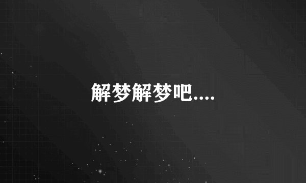 解梦解梦吧....