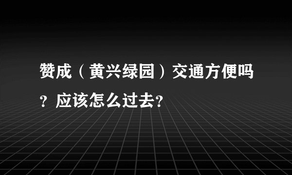 赞成（黄兴绿园）交通方便吗？应该怎么过去？