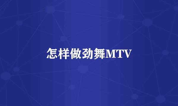 怎样做劲舞MTV