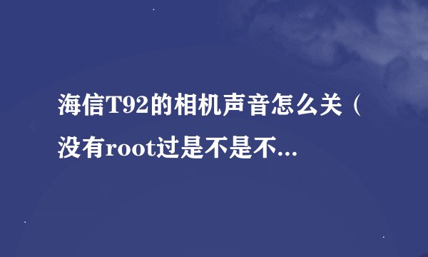 海信T92的相机声音怎么关（没有root过是不是不可以关）？system的系统文件在哪里？谢谢