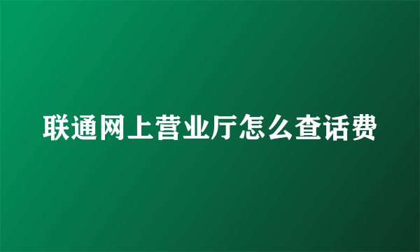 联通网上营业厅怎么查话费