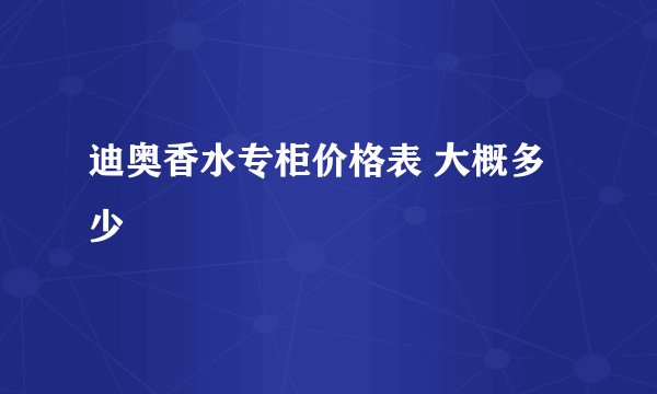 迪奥香水专柜价格表 大概多少