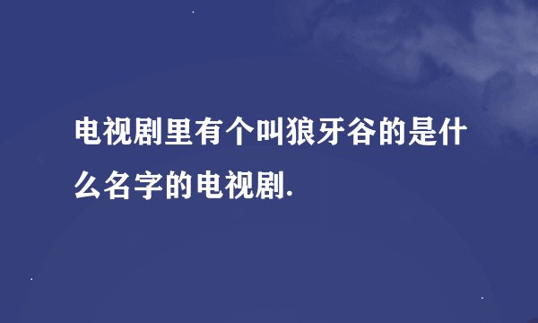 电视剧里有个叫狼牙谷的是什么名字的电视剧.
