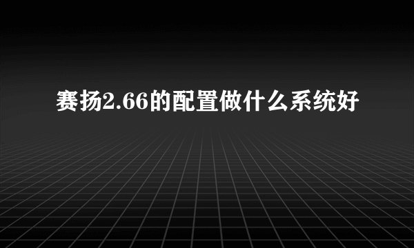 赛扬2.66的配置做什么系统好