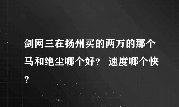 剑网三在扬州买的两万的那个马和绝尘哪个好？ 速度哪个快？