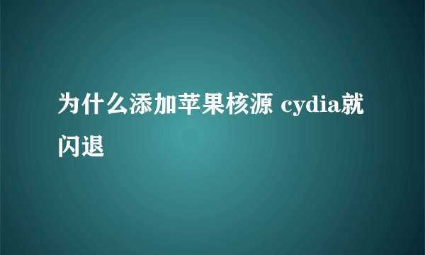 为什么添加苹果核源 cydia就闪退