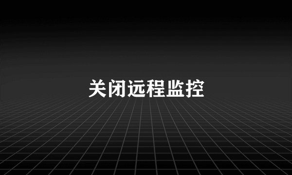 关闭远程监控