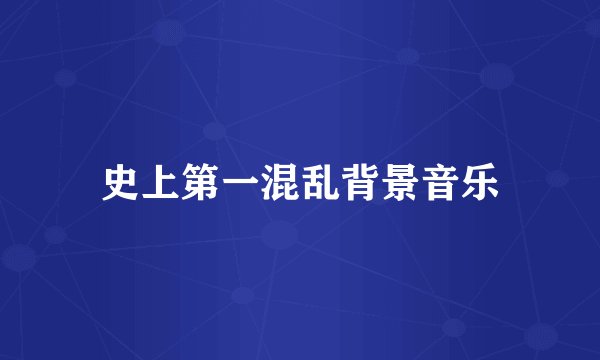 史上第一混乱背景音乐