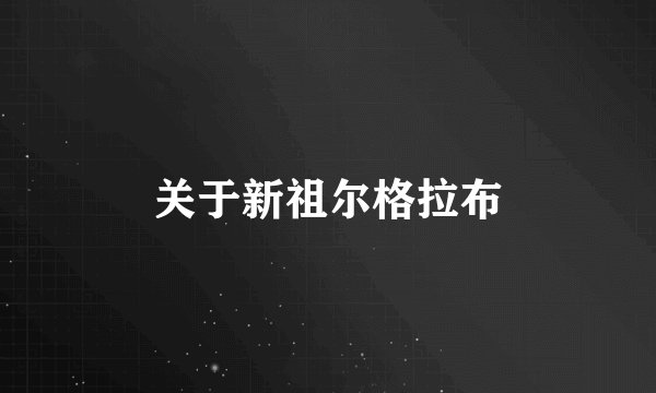 关于新祖尔格拉布