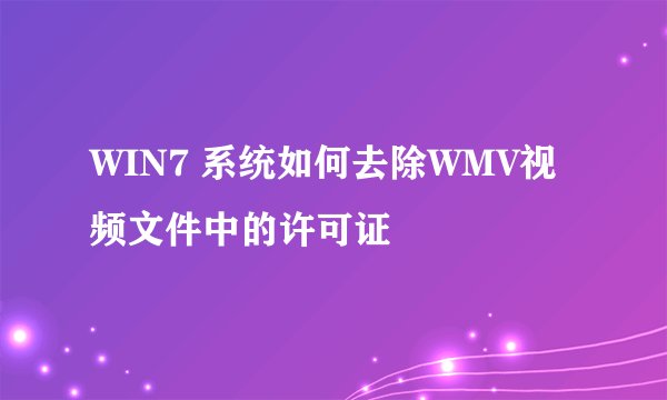 WIN7 系统如何去除WMV视频文件中的许可证