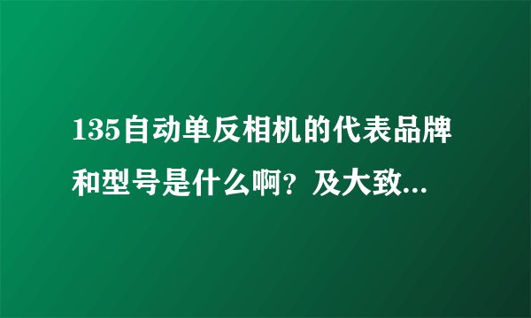 135自动单反相机的代表品牌和型号是什么啊？及大致价位是多少啊