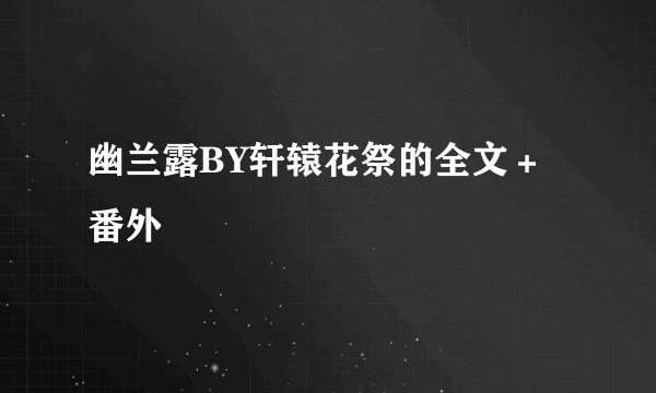 幽兰露BY轩辕花祭的全文＋番外