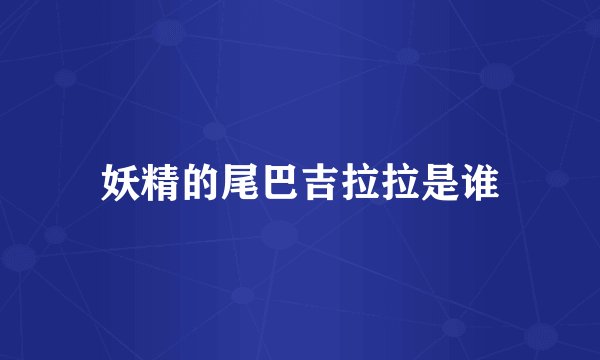妖精的尾巴吉拉拉是谁
