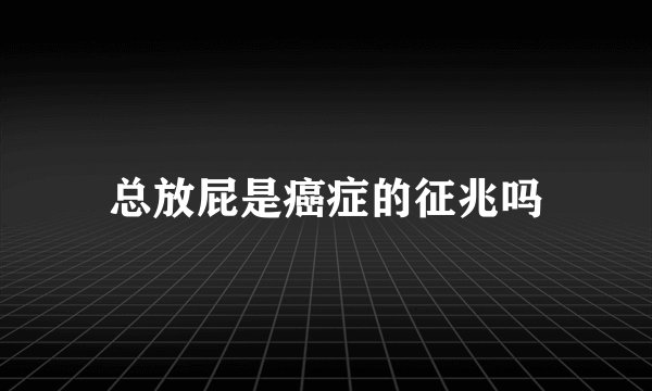 总放屁是癌症的征兆吗