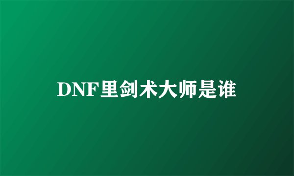 DNF里剑术大师是谁