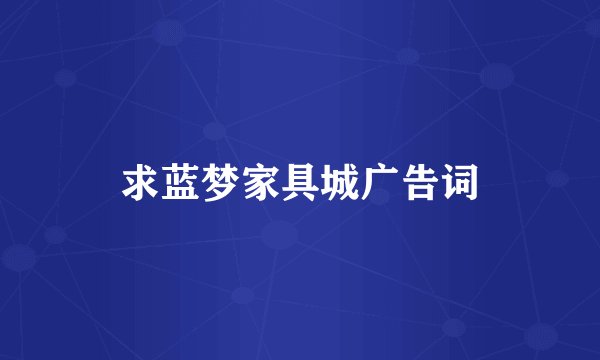求蓝梦家具城广告词
