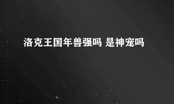 洛克王国年兽强吗 是神宠吗