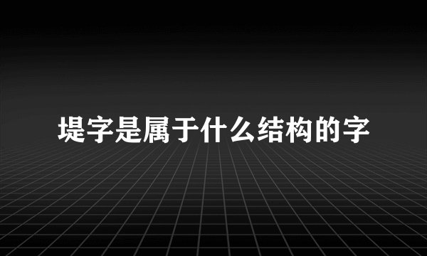 堤字是属于什么结构的字