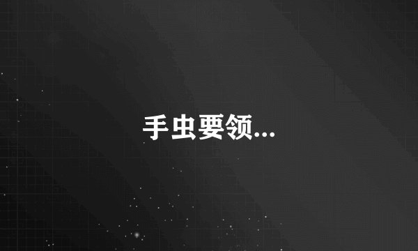 手虫要领...