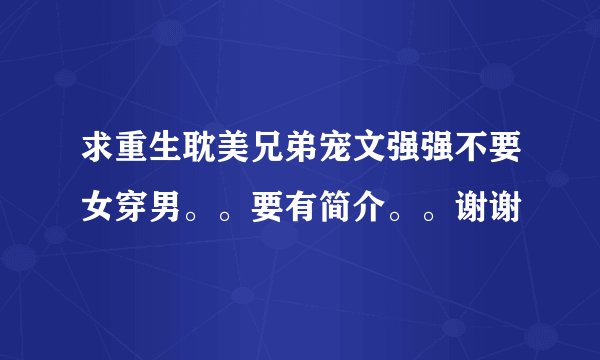 求重生耽美兄弟宠文强强不要女穿男。。要有简介。。谢谢