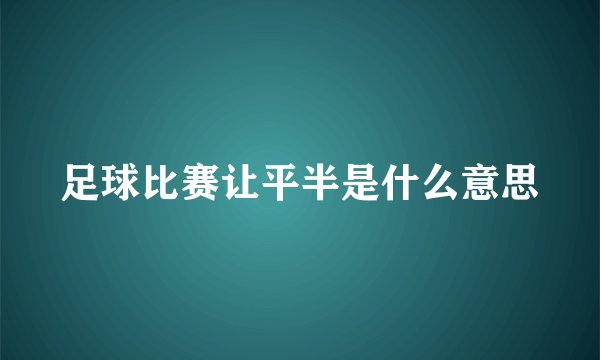 足球比赛让平半是什么意思