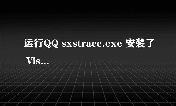 运行QQ sxstrace.exe 安装了 Visual C++ 2008 还有2010 还是提示sxstrace.exe这个什么情况,求解答
