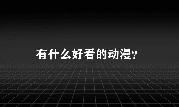 有什么好看的动漫？