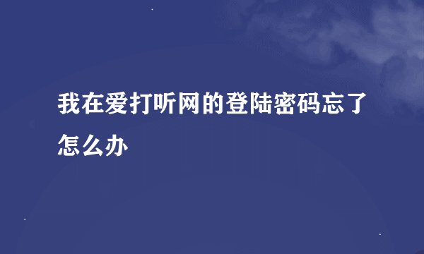 我在爱打听网的登陆密码忘了怎么办