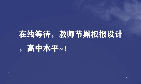 在线等待，教师节黑板报设计，高中水平~！
