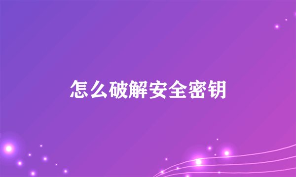 怎么破解安全密钥