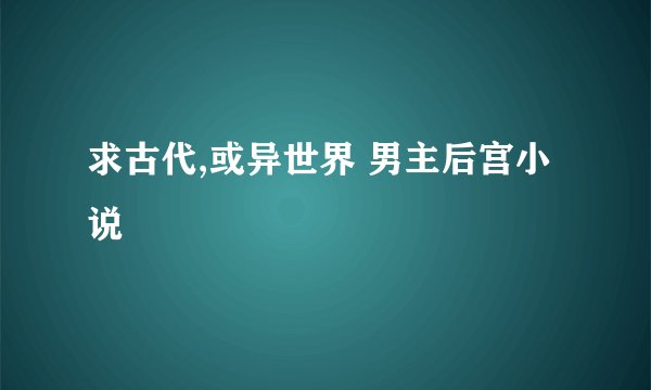 求古代,或异世界 男主后宫小说